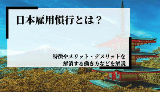 日本的雇用慣行とは？特徴やメリット、デメリットを解消する働き方などを解説