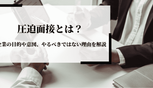 圧迫面接とは？企業の目的や意図、やるべきではない理由を解説