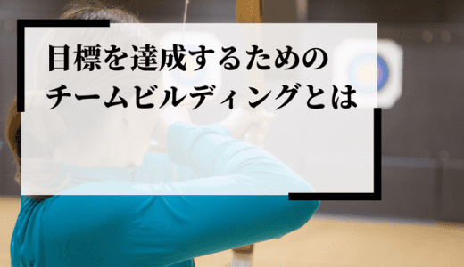 目標を達成する組織に必要なチームビルディングやマネジメントとは？