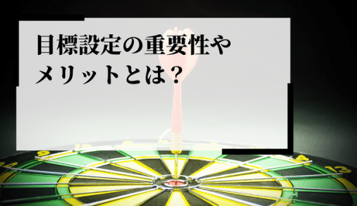 目標設定の重要性やメリットとは？方法や注意点、フレームワークを解説