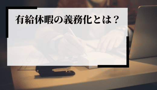 有給休暇の義務化とは？違反・罰則を防ぐ運用、取得してもらう方法を解説