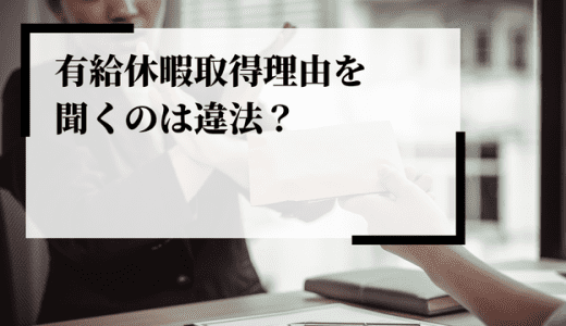 有給休暇取得理由を聞くのは違法？認められるケースやパワハラについて解説