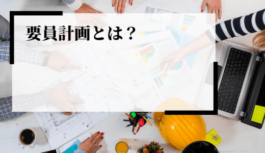 要員計画（人員計画）とは？採用計画との違いや策定方法、注目される背景などを解説