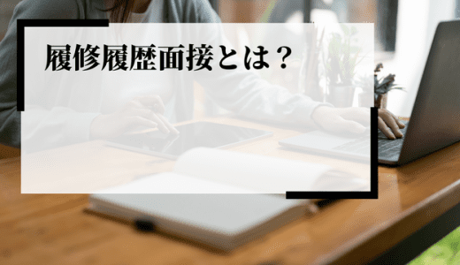 履修履歴面接（リシュ面）とは？目的やメリット・デメリット、質問のポイントを解説