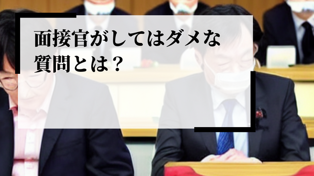 面接官がしてはいけないNG質問とは？