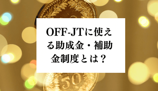 OFF-JTやOJTの助成金・補助金制度とは？人材開発支援助成の要点まとめ