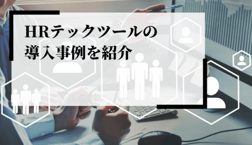 HRテックの導入事例を紹介！なぜ注目されている？