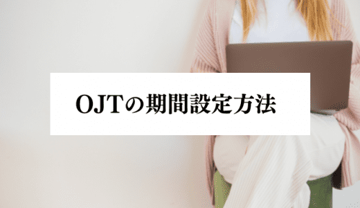 OJTの適切な期間設定とは？長期間・短期間のメリット・デメリットを解説