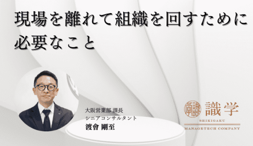 現場を離れて組織を回すために必要なこと