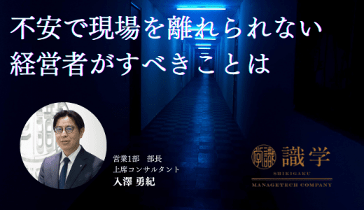 不安で現場を離れられない経営者がすべきことは