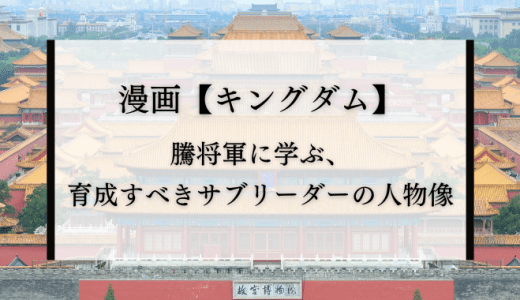 【キングダム】騰将軍に学ぶ、育成すべきサブリーダーの人物像