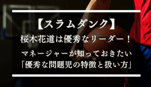 【スラムダンク】桜木花道は優秀なリーダー！マネージャーが知っておきたい優秀な問題児の特徴と扱い方