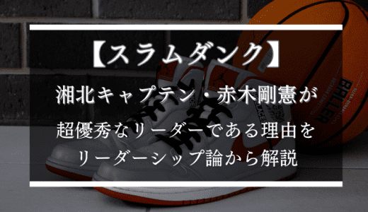 【スラムダンク】湘北キャプテン・赤木剛憲が超優秀なリーダーである理由をリーダーシップ論から解説