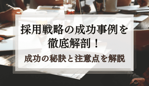 採用戦略の成功事例を徹底解剖！成功の秘訣と注意点とは？