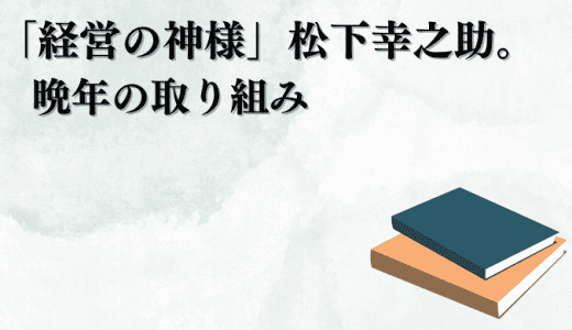 「経営の神様」松下幸之助。晩年の取り組み