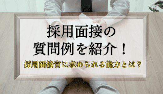 採用面接の質問例を紹介！【採用面接官に求められる能力とは】