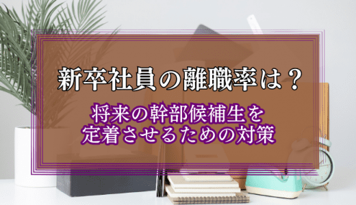 新卒社員の離職率は？将来の幹部候補生・定着のための対策