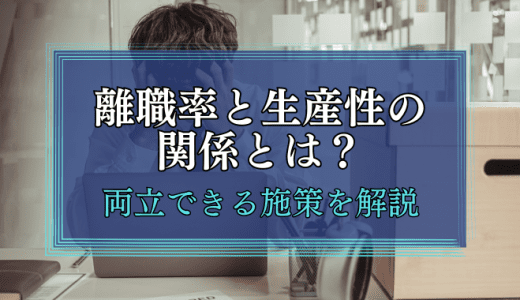 離職率と生産性の関係とは？両者を両立できる施策について解説