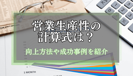 営業生産性の計算式は？向上させる方法や成功事例なども解説