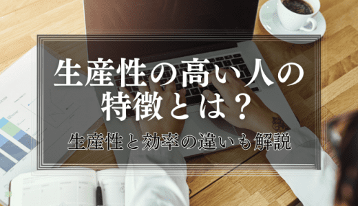 生産性の高い人の特徴とは？生産性と効率の違いも合わせて解説