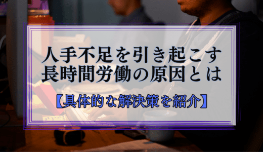 長時間労働によって人手不足に陥る5つの原因｜具体的な解決策を紹介